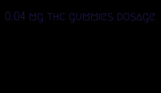 0.04 mg thc gummies dosage