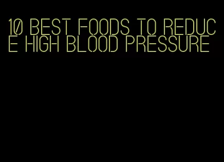 10 best foods to reduce high blood pressure