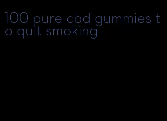 100 pure cbd gummies to quit smoking