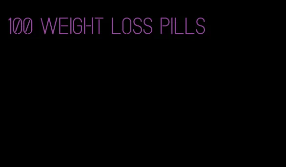 100 weight loss pills