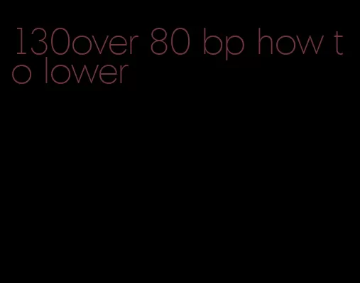 130over 80 bp how to lower