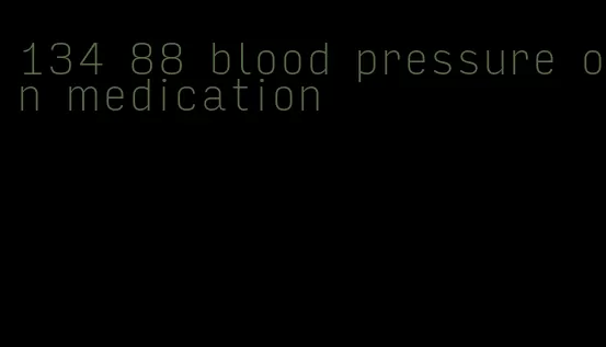 134 88 blood pressure on medication