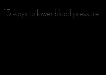 15 ways to lower blood pressure