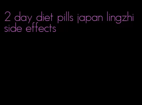 2 day diet pills japan lingzhi side effects