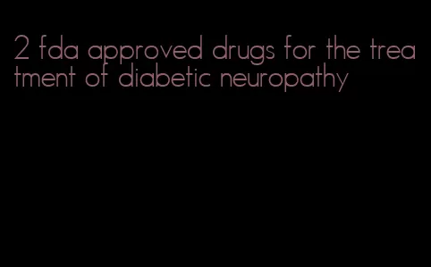 2 fda approved drugs for the treatment of diabetic neuropathy