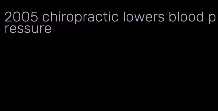 2005 chiropractic lowers blood pressure
