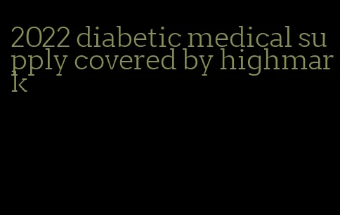 2022 diabetic medical supply covered by highmark