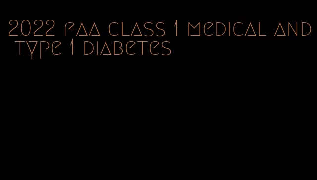 2022 faa class 1 medical and type 1 diabetes