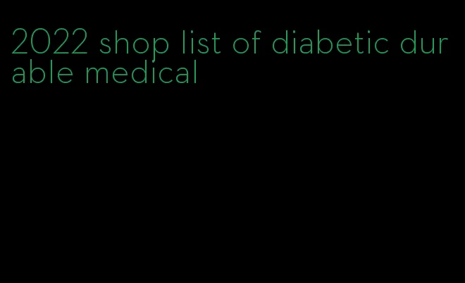 2022 shop list of diabetic durable medical