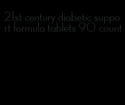 21st century diabetic support formula tablets 90 count