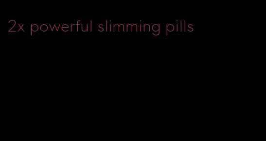 2x powerful slimming pills