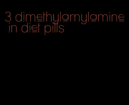 3 dimethylamylamine in diet pills