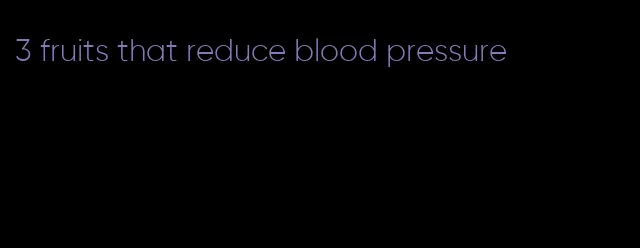 3 fruits that reduce blood pressure