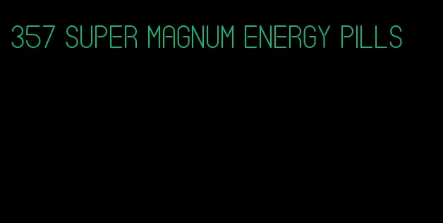 357 super magnum energy pills