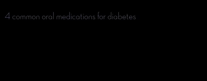 4 common oral medications for diabetes