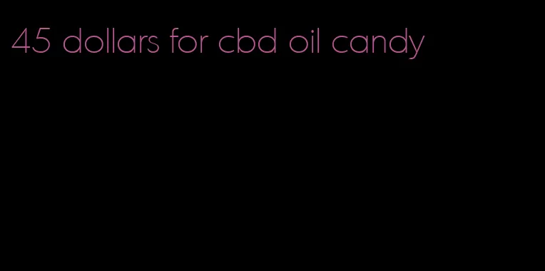 45 dollars for cbd oil candy