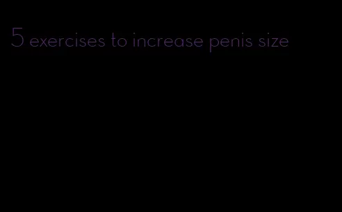 5 exercises to increase penis size