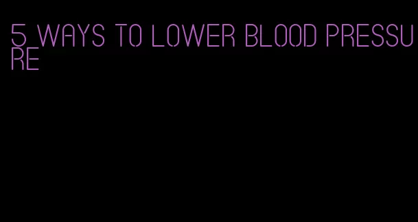 5 ways to lower blood pressure