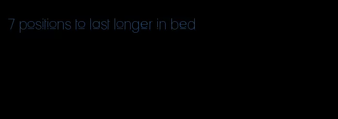 7 positions to last longer in bed