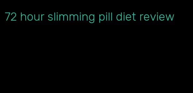 72 hour slimming pill diet review