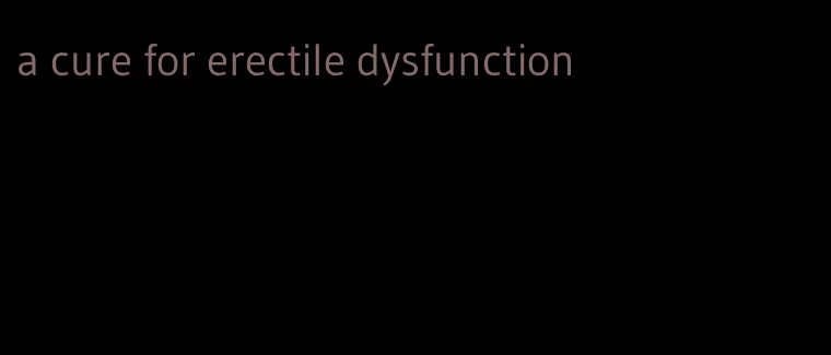 a cure for erectile dysfunction