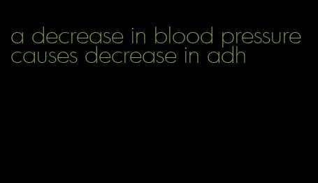 a decrease in blood pressure causes decrease in adh
