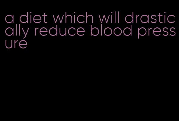 a diet which will drastically reduce blood pressure