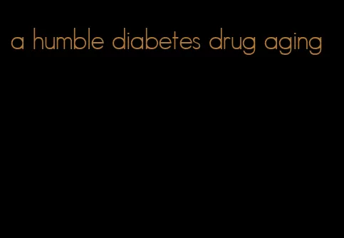 a humble diabetes drug aging