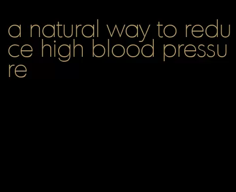 a natural way to reduce high blood pressure