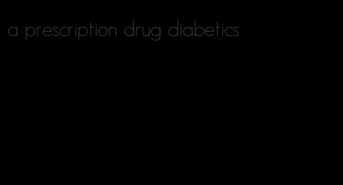 a prescription drug diabetics