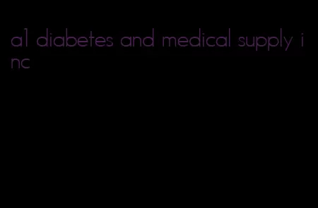 a1 diabetes and medical supply inc