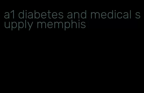 a1 diabetes and medical supply memphis