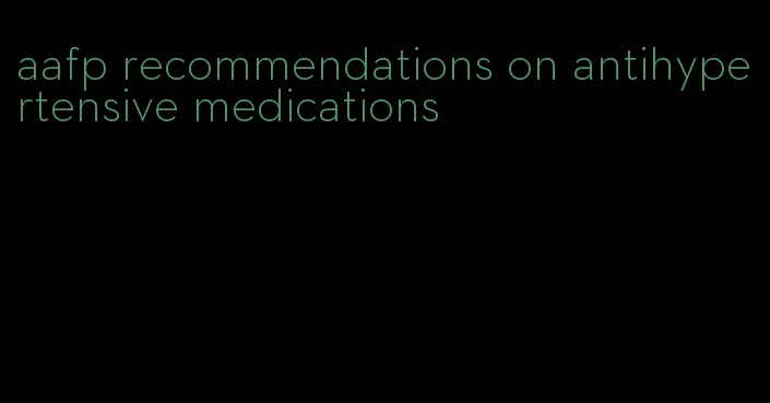 aafp recommendations on antihypertensive medications