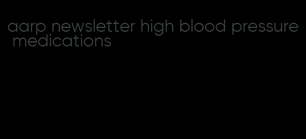 aarp newsletter high blood pressure medications