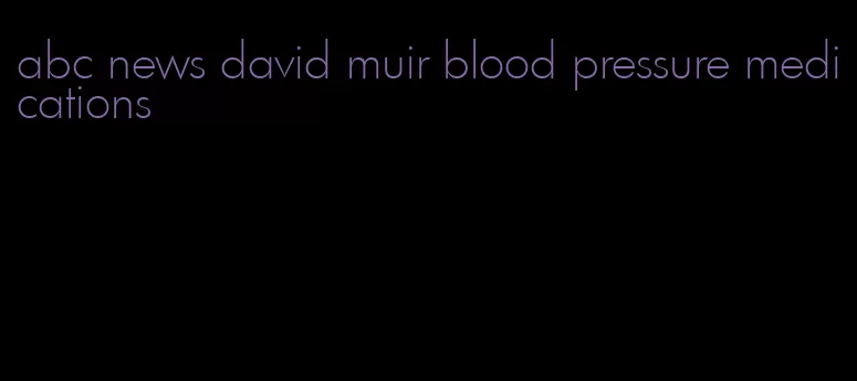abc news david muir blood pressure medications
