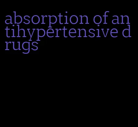 absorption of antihypertensive drugs