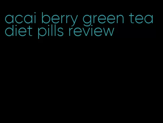 acai berry green tea diet pills review