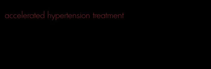 accelerated hypertension treatment