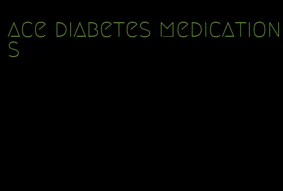 ace diabetes medications