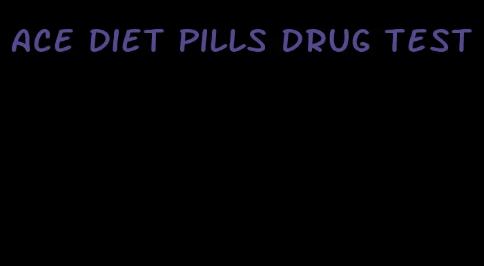 ace diet pills drug test