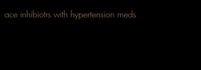 ace inhibiotrs with hypertension meds