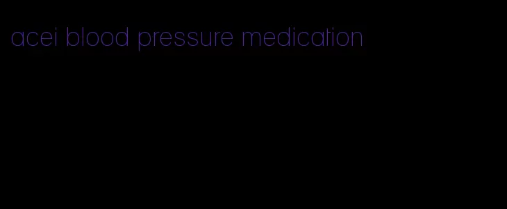 acei blood pressure medication