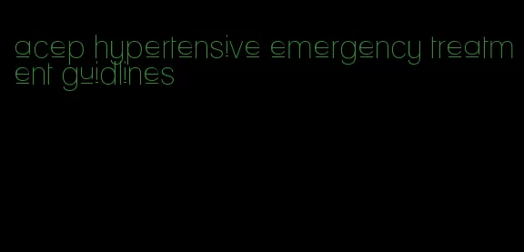 acep hypertensive emergency treatment guidlines