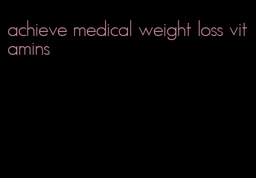 achieve medical weight loss vitamins