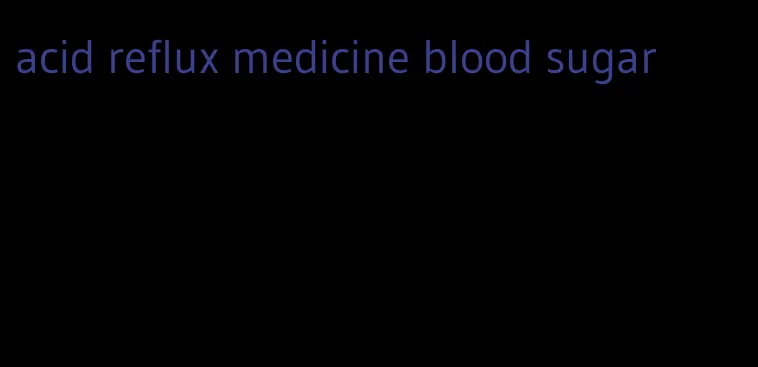 acid reflux medicine blood sugar