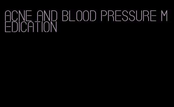 acne and blood pressure medication