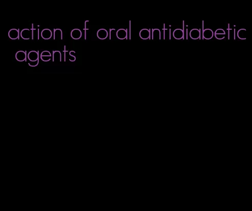 action of oral antidiabetic agents
