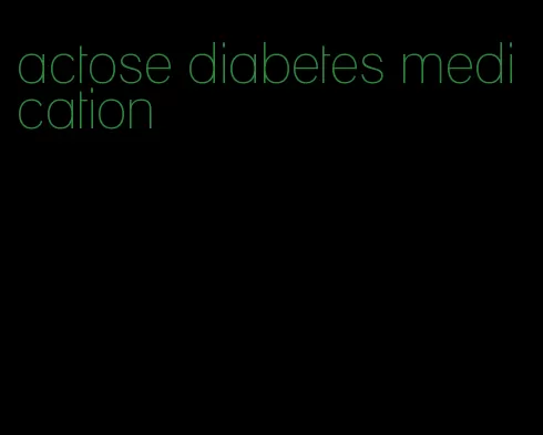 actose diabetes medication