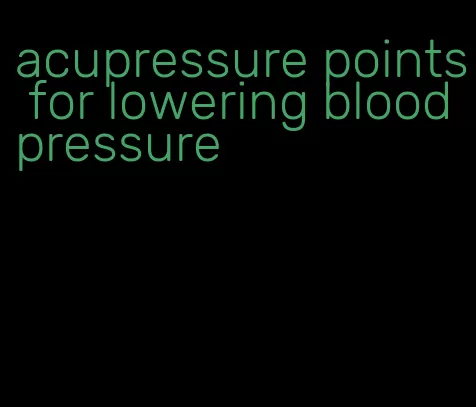 acupressure points for lowering blood pressure