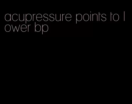 acupressure points to lower bp